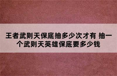 王者武则天保底抽多少次才有 抽一个武则天英雄保底要多少钱